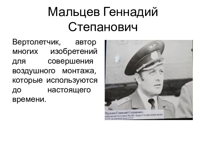 Мальцев Геннадий Степанович Вертолетчик, автор многих изобретений для совершения воздушного монтажа, которые используются до настоящего времени.