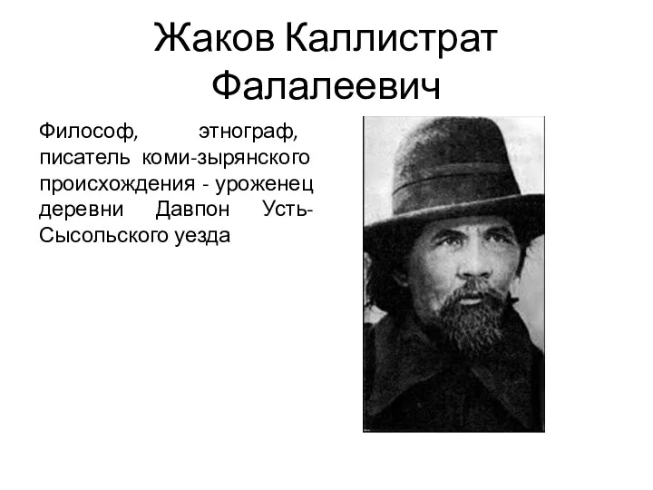 Жаков Каллистрат Фалалеевич Философ, этнограф, писатель коми-зырянского происхождения - уроженец деревни Давпон Усть-Сысольского уезда