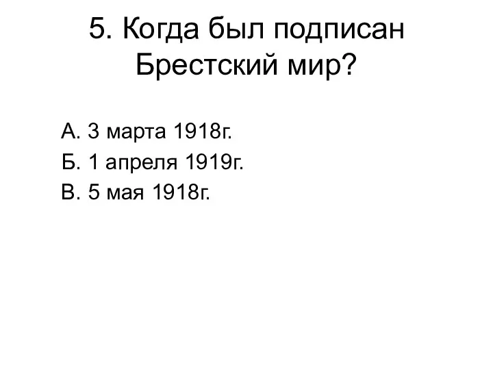 5. Когда был подписан Брестский мир? А. 3 марта 1918г.