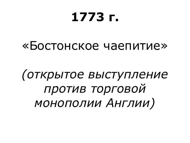 1773 г. «Бостонское чаепитие» (открытое выступление против торговой монополии Англии)