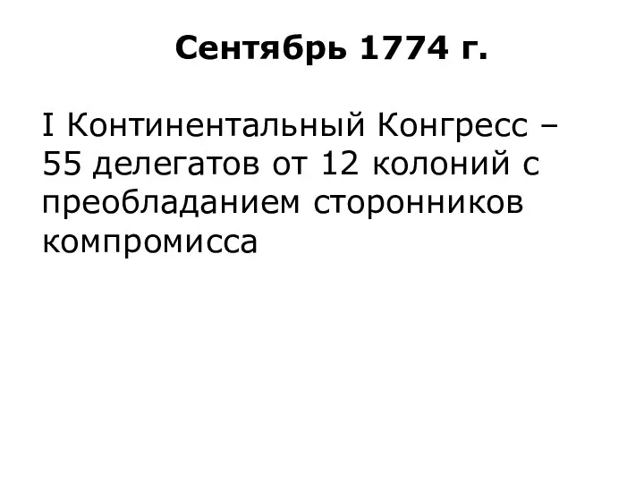 Сентябрь 1774 г. I Континентальный Конгресс – 55 делегатов от 12 колоний с преобладанием сторонников компромисса