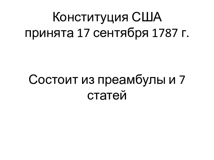 Конституция США принята 17 сентября 1787 г. Состоит из преамбулы и 7 статей