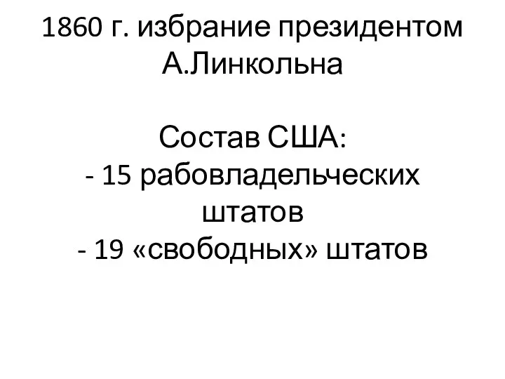 1860 г. избрание президентом А.Линкольна Состав США: - 15 рабовладельческих штатов - 19 «свободных» штатов