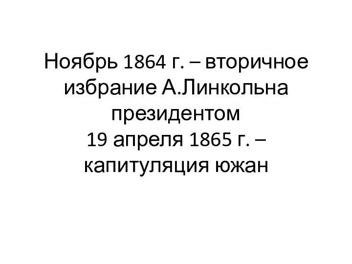 Ноябрь 1864 г. – вторичное избрание А.Линкольна президентом 19 апреля 1865 г. – капитуляция южан