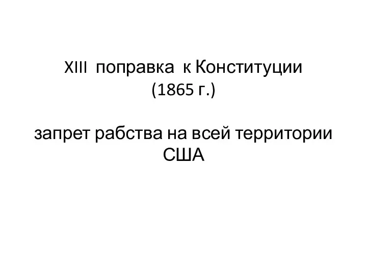 XIII поправка к Конституции (1865 г.) запрет рабства на всей территории США