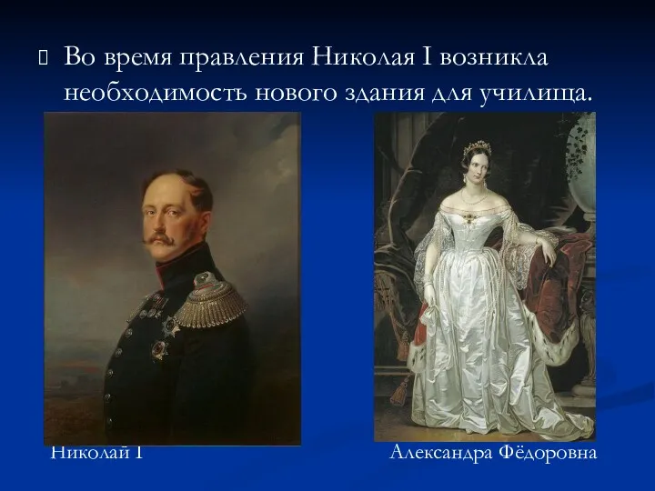 Во время правления Николая I возникла необходимость нового здания для училища. Николай I Александра Фёдоровна