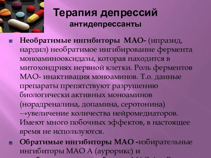 Терапия депрессий антидепрессанты Необратимые ингибиторы МАО- (ипразид, нардил) необратимое ингибирование фермента моноаминооксидазы, которая