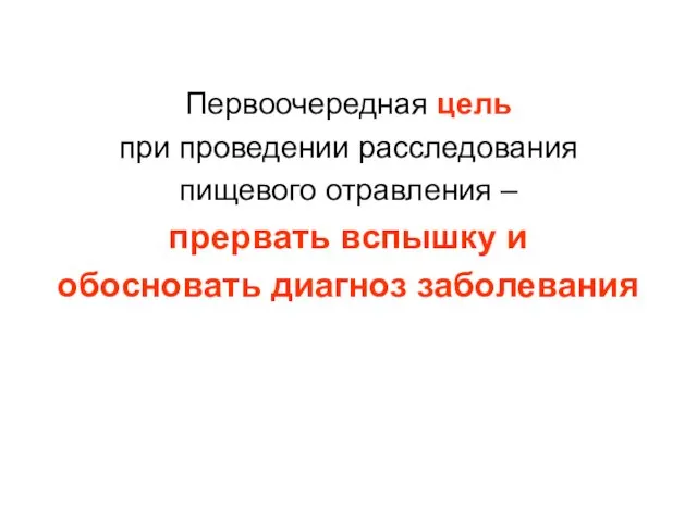 Первоочередная цель при проведении расследования пищевого отравления – прервать вспышку и обосновать диагноз заболевания