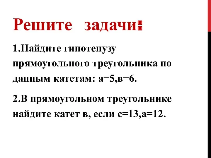 Решите задачи: 1.Найдите гипотенузу прямоугольного треугольника по данным катетам: а=5,в=6.