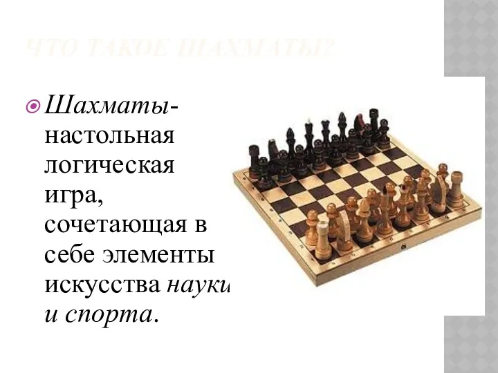 ЧТО ТАКОЕ ШАХМАТЫ? Шахматы- настольная логическая игра, сочетающая в себе элементы искусства науки и спорта.