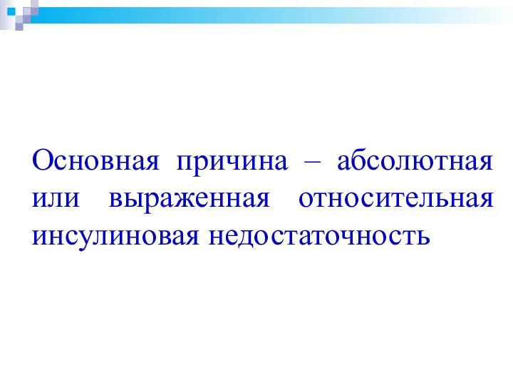 Основная причина – абсолютная или выраженная относительная инсулиновая недостаточность