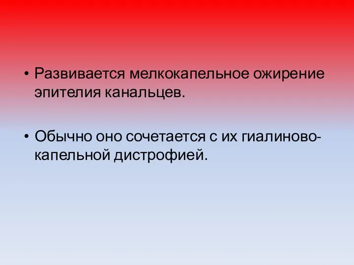 Развивается мелкокапельное ожирение эпителия канальцев. Обычно оно сочетается с их гиалиново-капельной дистрофией.