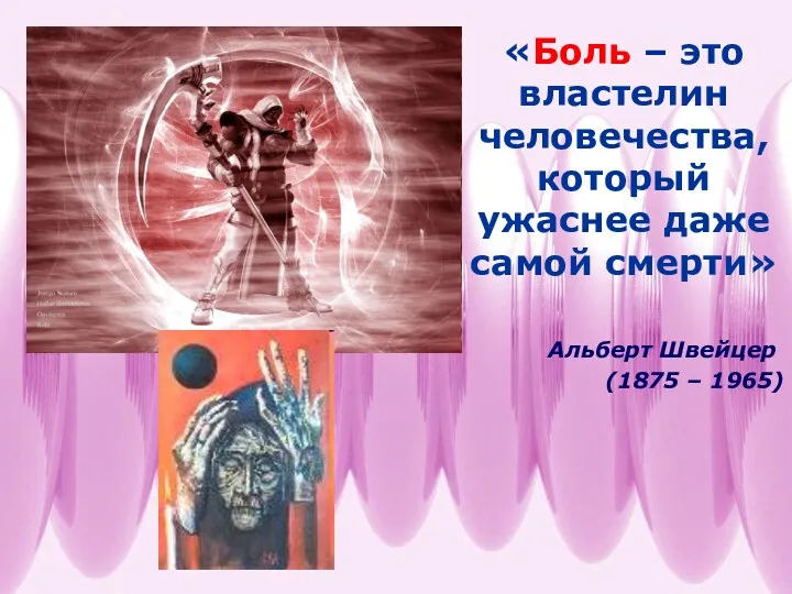 «Боль – это властелин человечества, который ужаснее даже самой смерти» Альберт Швейцер (1875 – 1965)