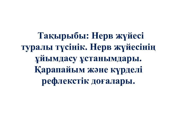 Тақырыбы: Нерв жүйесі туралы түсінік. Нерв жүйесінің ұйымдасу ұстанымдары. Қарапайым және күрделі рефлекстік доғалары.