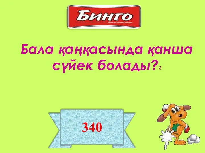 340 Бала қаңқасында қанша сүйек болады??