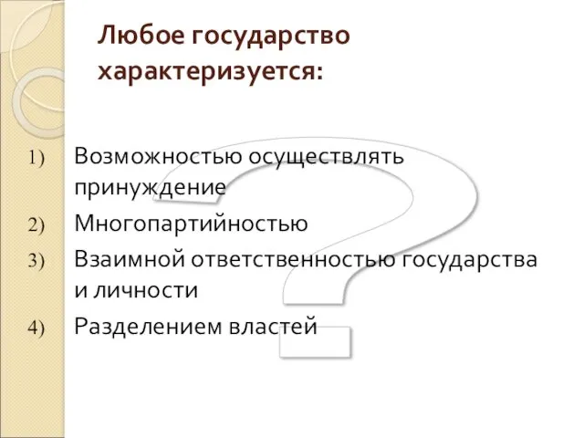 ? Любое государство характеризуется: Возможностью осуществлять принуждение Многопартийностью Взаимной ответственностью государства и личности Разделением властей