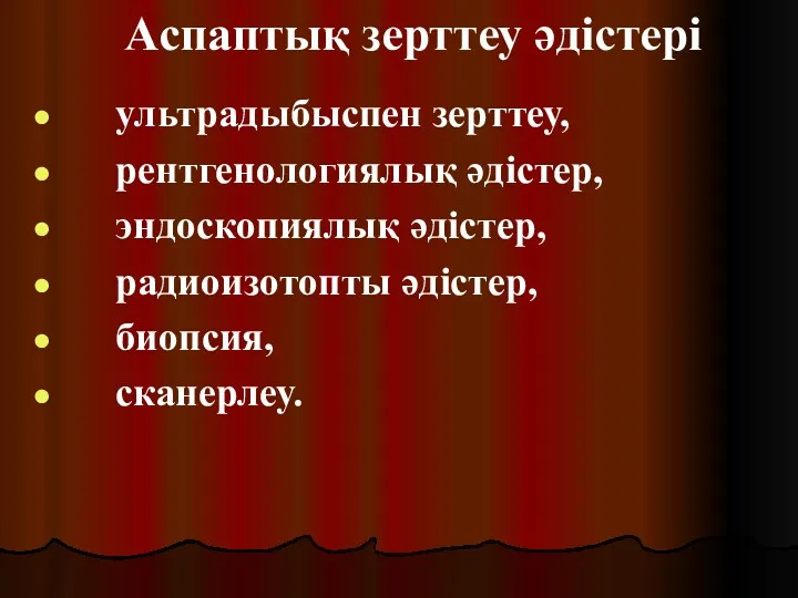 Аспаптық зерттеу әдістері ультрадыбыспен зерттеу, рентгенологиялық әдістер, эндоскопиялық әдістер, радиоизотопты әдістер, биопсия, сканерлеу.