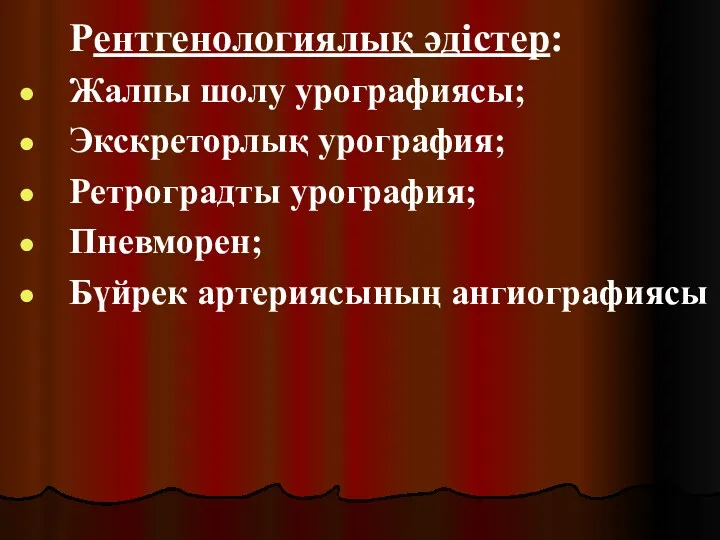 Рентгенологиялық әдістер: Жалпы шолу урографиясы; Экскреторлық урография; Ретроградты урография; Пневморен; Бүйрек артериясының ангиографиясы