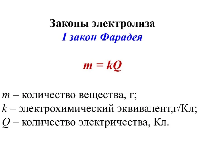Законы электролиза I закон Фарадея m = kQ m – количество вещества, г;