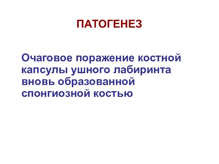 ПАТОГЕНЕЗ Очаговое поражение костной капсулы ушного лабиринта вновь образованной спонгиозной костью