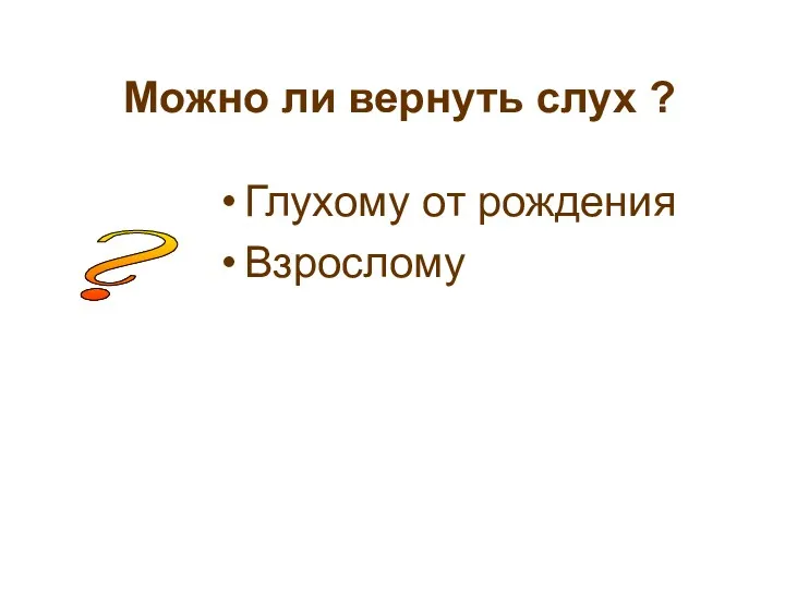 Можно ли вернуть слух ? Глухому от рождения Взрослому ?