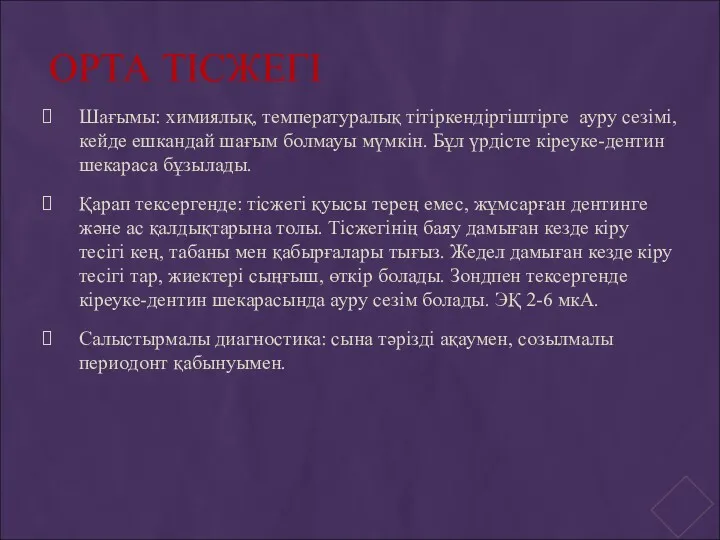 ОРТА ТІСЖЕГІ Шағымы: химиялық, температуралық тітіркендіргіштірге ауру сезімі, кейде ешкандай