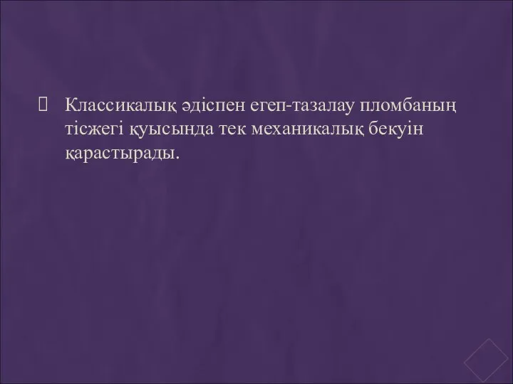 Классикалық әдіспен егеп-тазалау пломбаның тісжегі қуысында тек механикалық бекуін қарастырады.