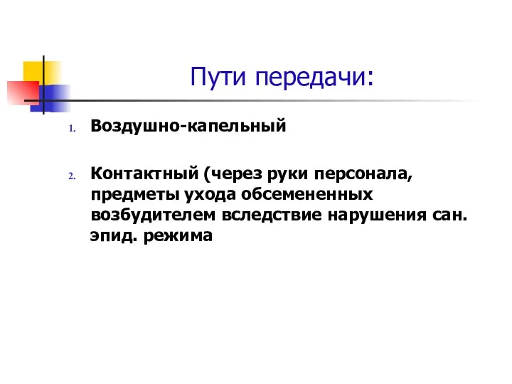 Пути передачи: Воздушно-капельный Контактный (через руки персонала, предметы ухода обсемененных возбудителем вследствие нарушения сан. эпид. режима