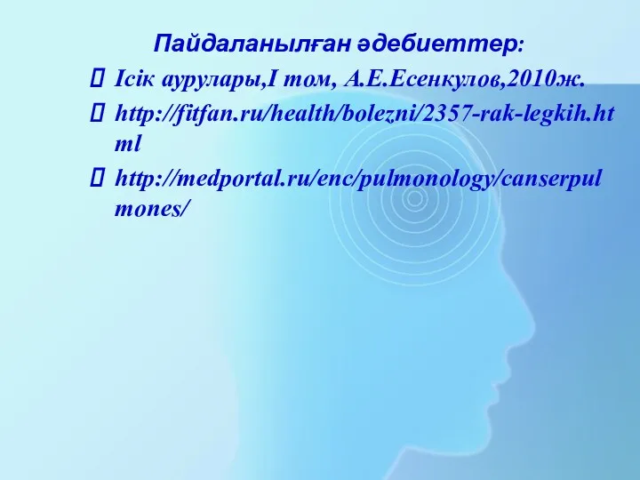 Пайдаланылған әдебиеттер: Ісік аурулары,І том, А.Е.Есенкулов,2010ж. http://fitfan.ru/health/bolezni/2357-rak-legkih.html http://medportal.ru/enc/pulmonology/canserpulmones/