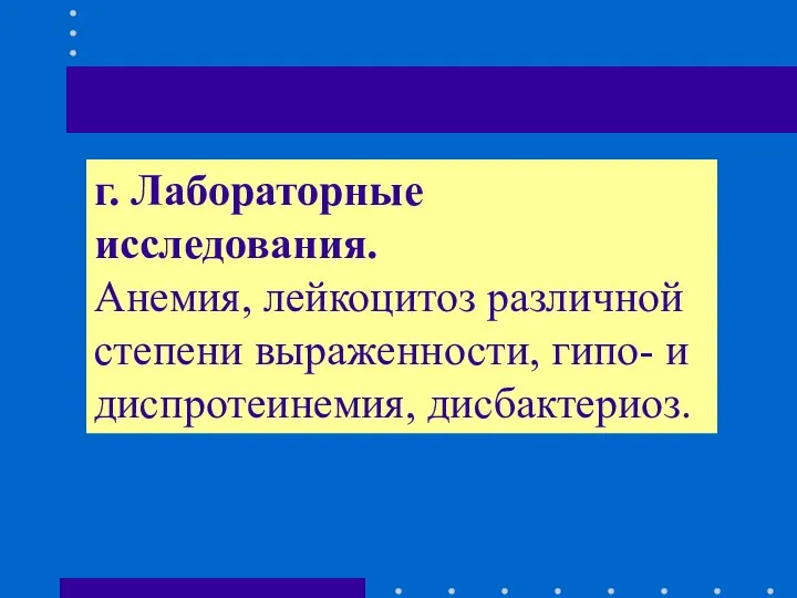 г. Лабораторные исследования. Анемия, лейкоцитоз различной степени выраженности, гипо- и диспротеинемия, дисбактериоз.