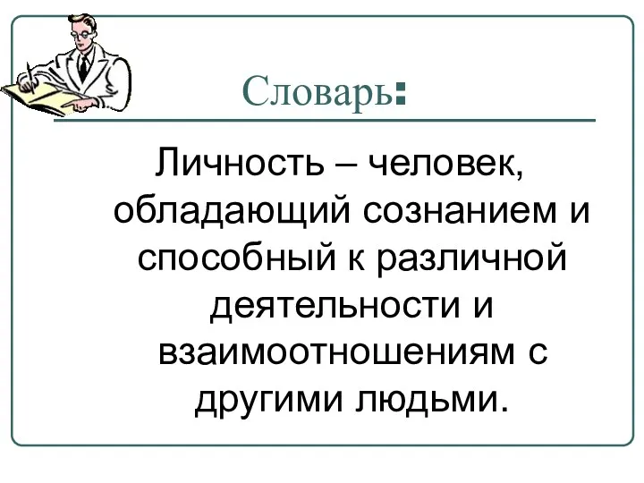 Словарь: Личность – человек, обладающий сознанием и способный к различной деятельности и взаимоотношениям с другими людьми.