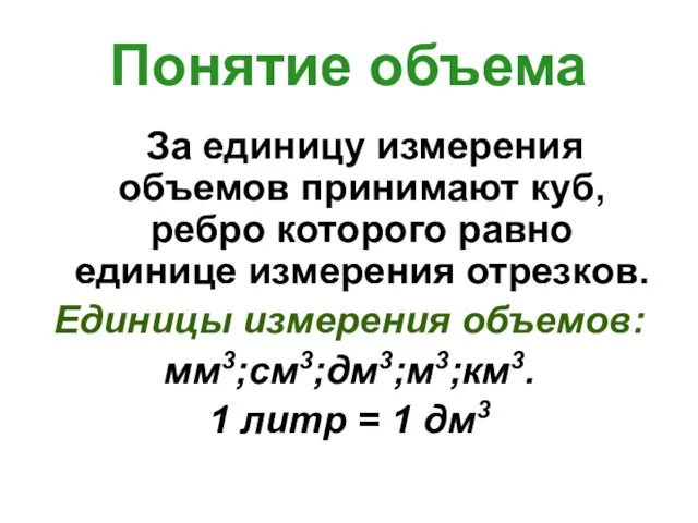 Понятие объема За единицу измерения объемов принимают куб, ребро которого