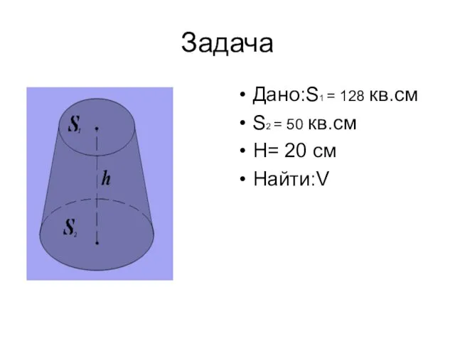 Задача Дано:S1 = 128 кв.см S2 = 50 кв.см H= 20 см Найти:V