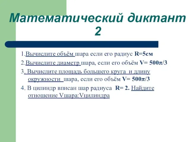 Математический диктант 2 1.Вычислите объём шара если его радиус R=5см