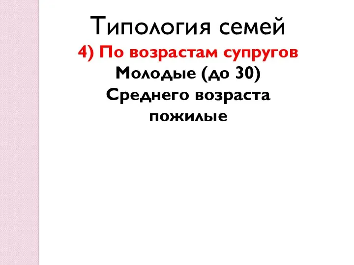 Типология семей 4) По возрастам супругов Молодые (до 30) Среднего возраста пожилые