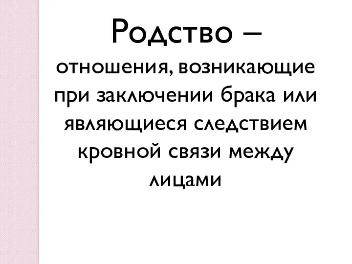 Родство – отношения, возникающие при заключении брака или являющиеся следствием кровной связи между лицами