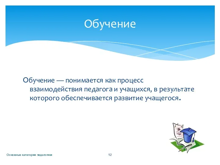 Обучение — понимается как процесс взаимодействия педагога и учащихся, в