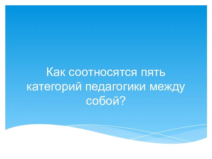 Как соотносятся пять категорий педагогики между собой?