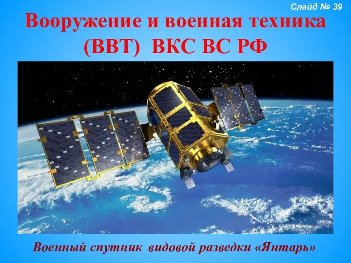 Вооружение и военная техника (ВВТ) ВКС ВС РФ Военный спутник видовой разведки «Янтарь» Слайд № 39