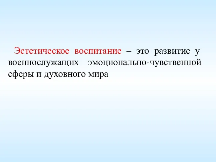 Эстетическое воспитание – это развитие у военнослужащих эмоционально-чувственной сферы и духовного мира