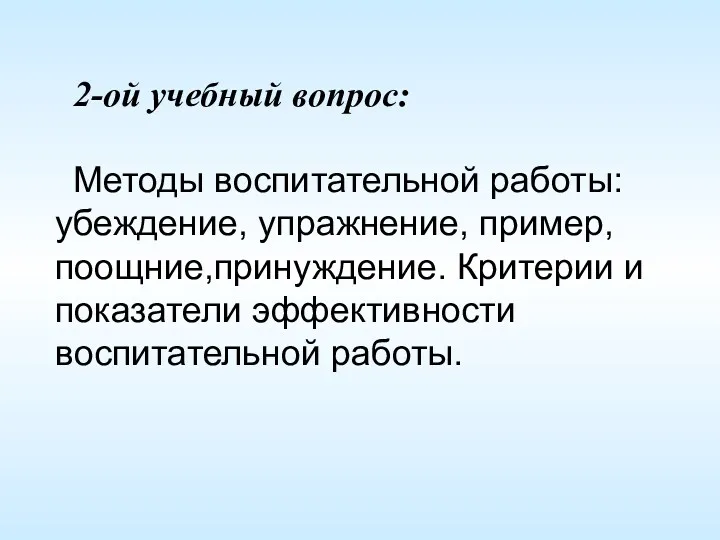 2-ой учебный вопрос: Методы воспитательной работы: убеждение, упражнение, пример,поощние,принуждение. Критерии и показатели эффективности воспитательной работы.