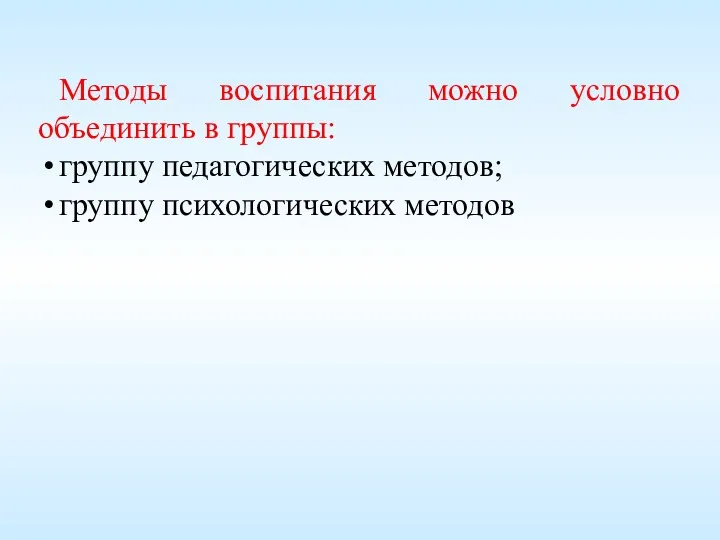 Методы воспитания можно условно объединить в группы: группу педагогических методов; группу психологических методов