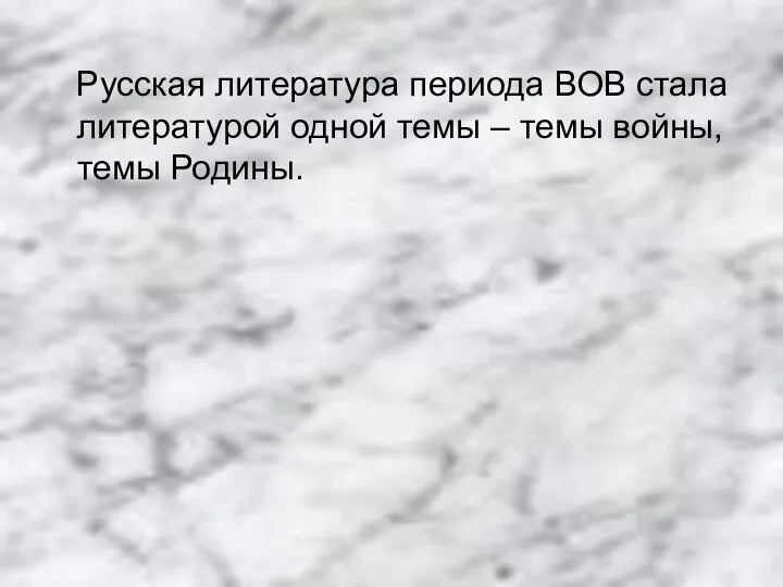 Русская литература периода ВОВ стала литературой одной темы – темы войны, темы Родины.