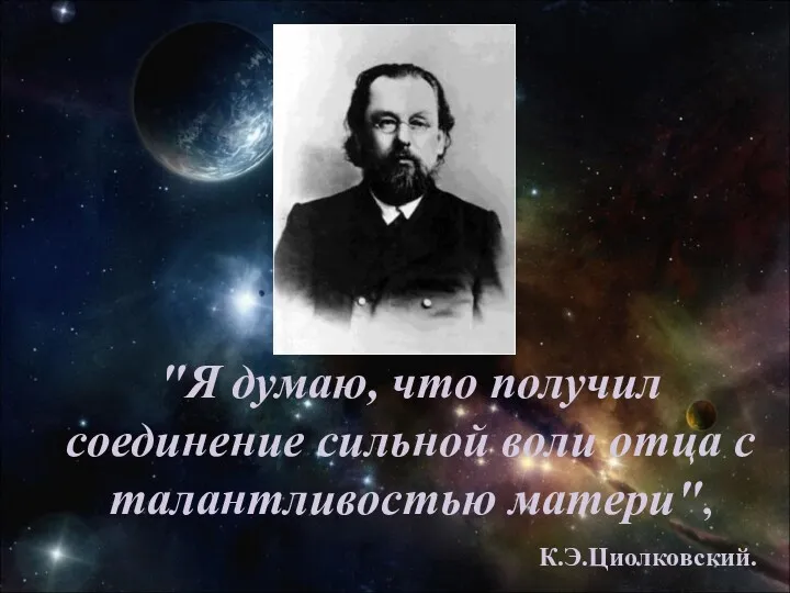 "Я думаю, что получил соединение сильной воли отца с талантливостью матери", К.Э.Циолковский.