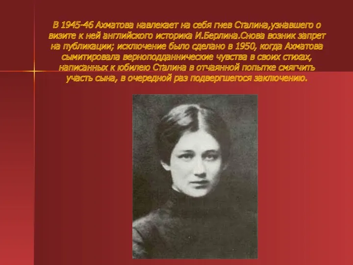 В 1945-46 Ахматова навлекает на себя гнев Сталина,узнавшего о визите