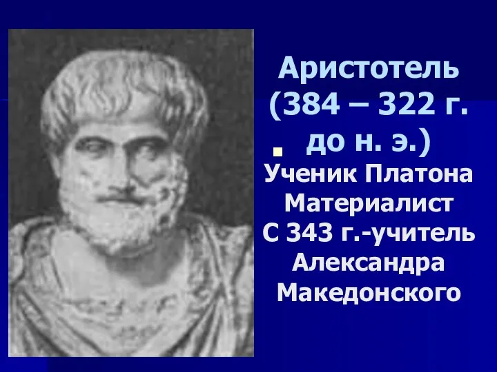 Аристотель (384 – 322 г. до н. э.) Ученик Платона Материалист С 343 г.-учитель Александра Македонского