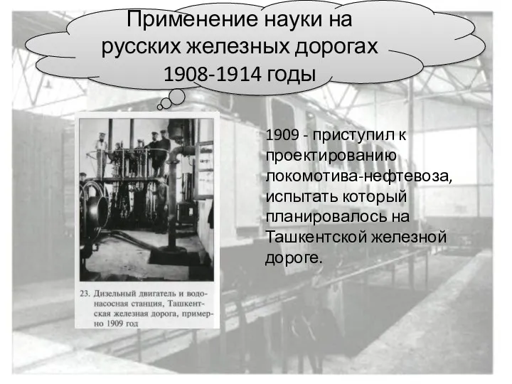 1909 - приступил к проектированию локомотива-нефтевоза, испытать который планировалось на