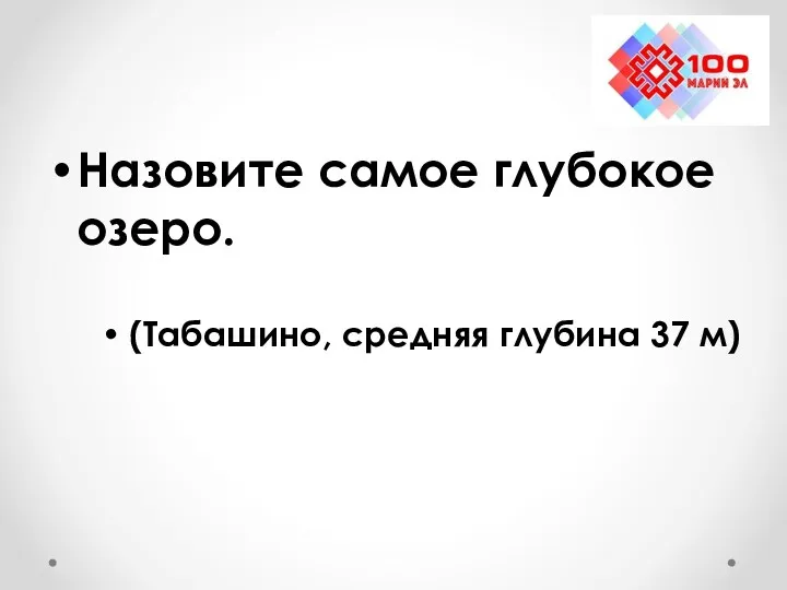 Назовите самое глубокое озеро. (Табашино, средняя глубина 37 м)