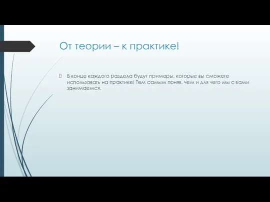 От теории – к практике! В конце каждого раздела будут примеры, которые вы