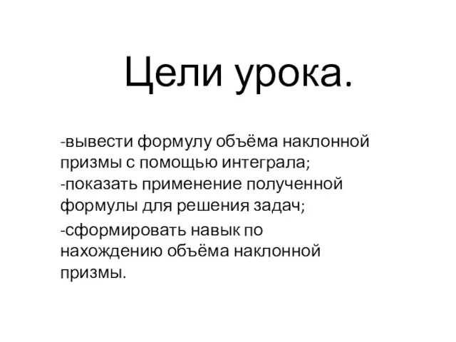 Цели урока. -вывести формулу объёма наклонной призмы с помощью интеграла;